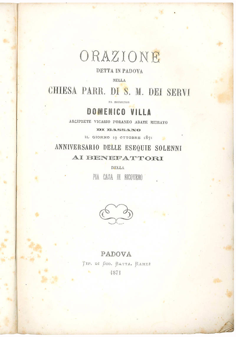 Orazione detta in Padova nella Chiesa Parr. di S. M. dei Dervi … il giorno 19 Ottobre 1871 anniversario delle esequie solenni ai benefattori della Pia Casa di Ricovero.