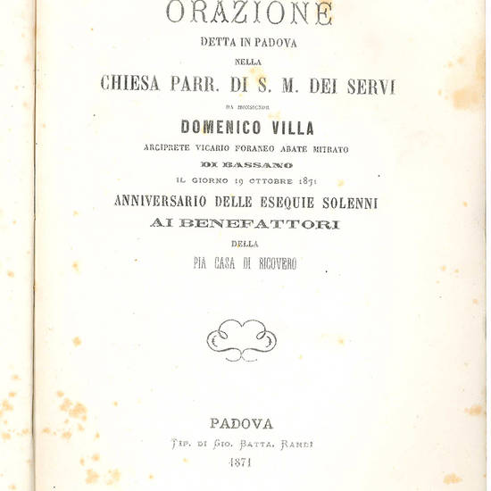 Orazione detta in Padova nella Chiesa Parr. di S. M. dei Dervi … il giorno 19 Ottobre 1871 anniversario delle esequie solenni ai benefattori della Pia Casa di Ricovero.