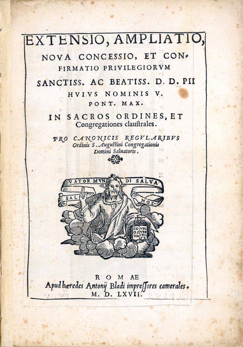 Extensio, ampliatio, nova concessio, et confirmatio privilegiorum sanctiss. ac beatiss. D.D. Pii huius nominis V. pont. max. in sacros ordines, et congregationes claustrales. Pro Canonicis regularibus ordinis S. Augustini Congregationis domini Salvatoris