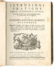 Istruzioni pratiche per l?ingegnero civile, o sia perito agrimensore, e perito d?acque, di Giuseppe Antonio Alberti bolognese. Nuovamente ristampate coll?aggiunta di molte cose utili e necessarie, e particolarmente il modo con cui si distribuiscono per gr