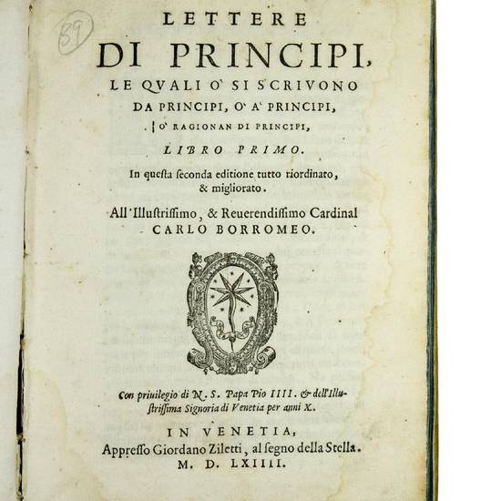 Lettere di Principi, le quali ò si scrivono da Principi, ò à Principi, ò ragionan di Principi Libro Primo. In questa seconda editione tutto riordinato, & migliorato. All?Illustrissimo, & Reverendissimo Cardinal Borromeo. And: ---. Libro Secondo. Di nu