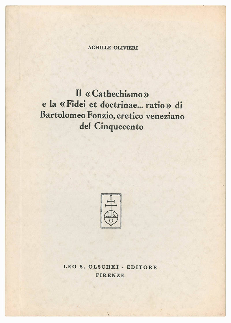 Il «Cathechismo» e la «Fidei et doctrinae...ratio» di Bartolomeo Fonzio, eretico veneziano del Cinquecento.