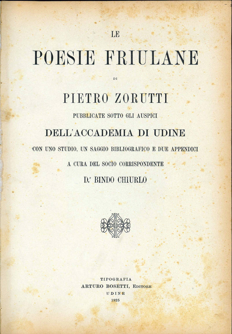 Le poesie friulane di Pietro Zorutti pubblicate sotto gli auspici del’Accademia di Udine con uno studio, un saggio bibliografico e due appendici a cura del socio corrispondente Dr. Bindo Chiurlo